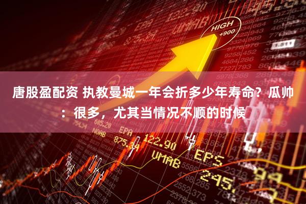 唐股盈配资 执教曼城一年会折多少年寿命？瓜帅：很多，尤其当情况不顺的时候