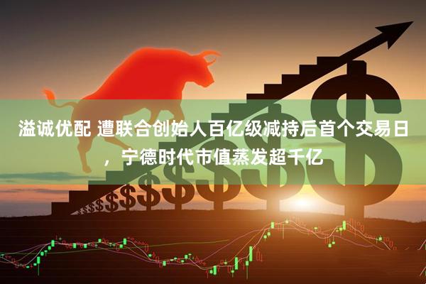 溢诚优配 遭联合创始人百亿级减持后首个交易日,宁德时代市值蒸发超千亿
