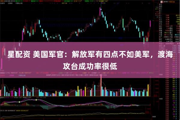 星配资 美国军官:解放军有四点不如美军,渡海攻台成功率很低