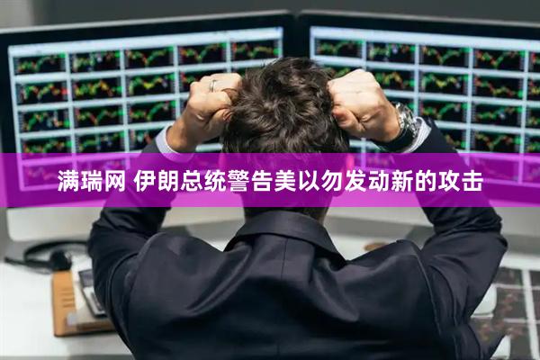 满瑞网 伊朗总统警告美以勿发动新的攻击