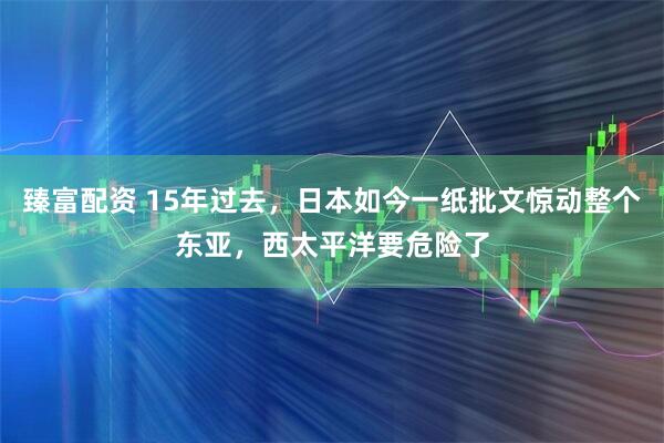 臻富配资 15年过去，日本如今一纸批文惊动整个东亚，西太平洋要危险了