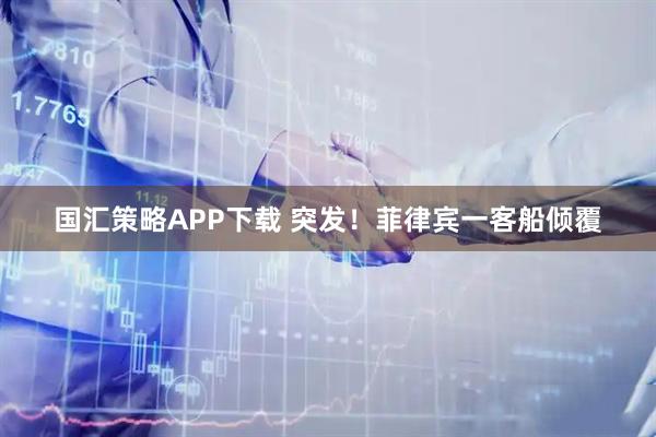 国汇策略APP下载 突发！菲律宾一客船倾覆