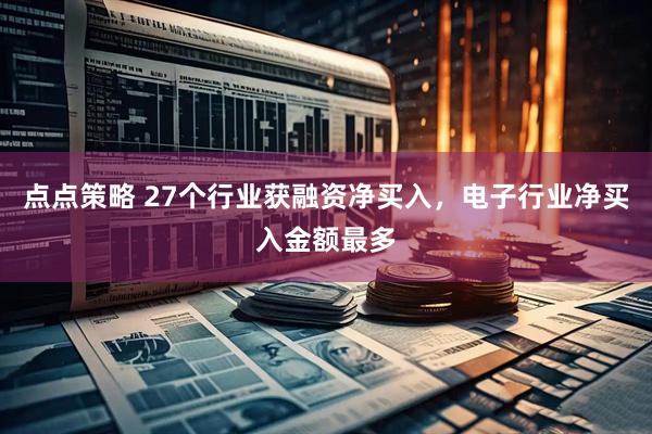点点策略 27个行业获融资净买入，电子行业净买入金额最多